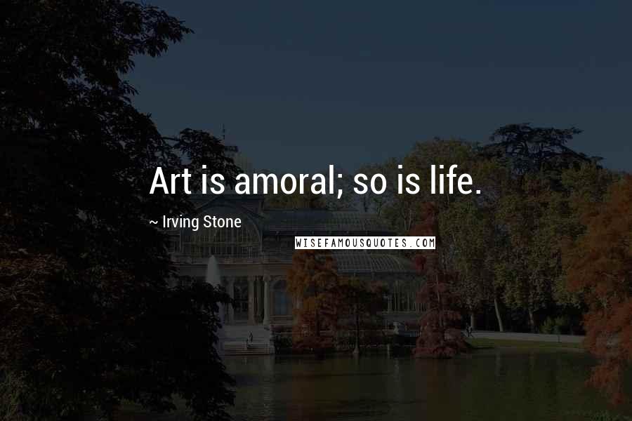 Irving Stone quotes: Art is amoral; so is life.