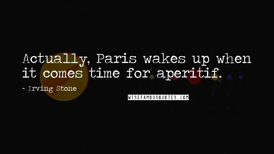 Irving Stone quotes: Actually, Paris wakes up when it comes time for aperitif.