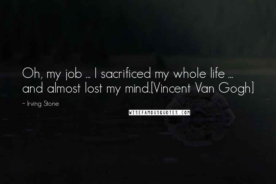 Irving Stone quotes: Oh, my job ... I sacrificed my whole life ... and almost lost my mind.[Vincent Van Gogh]