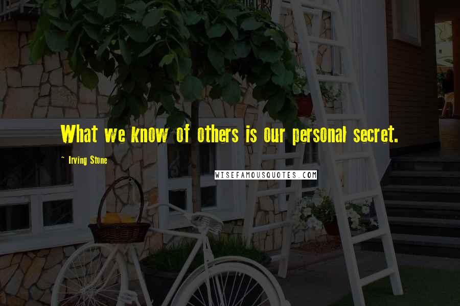 Irving Stone quotes: What we know of others is our personal secret.