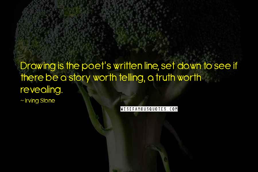 Irving Stone quotes: Drawing is the poet's written line, set down to see if there be a story worth telling, a truth worth revealing.