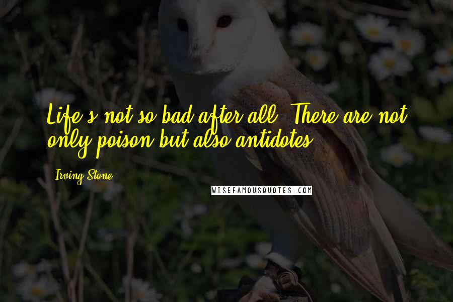 Irving Stone quotes: Life's not so bad after all. There are not only poison but also antidotes.