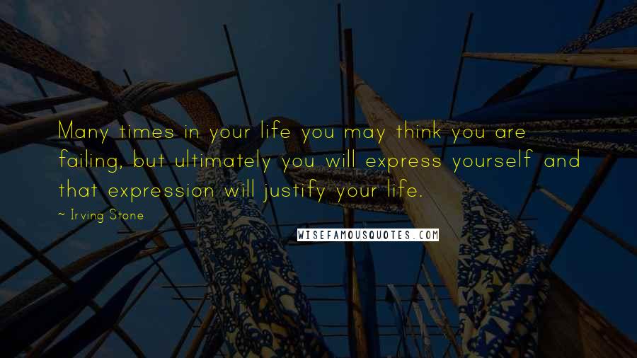 Irving Stone quotes: Many times in your life you may think you are failing, but ultimately you will express yourself and that expression will justify your life. Irving Stone quotes: Many times in your life you may think you are failing, but ultimately you will express yourself and that expression will justify your life.