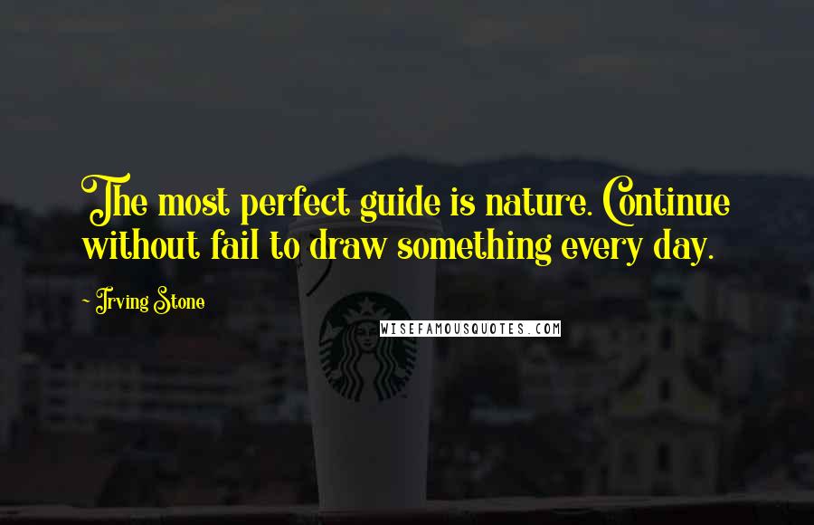 Irving Stone quotes: The most perfect guide is nature. Continue without fail to draw something every day.