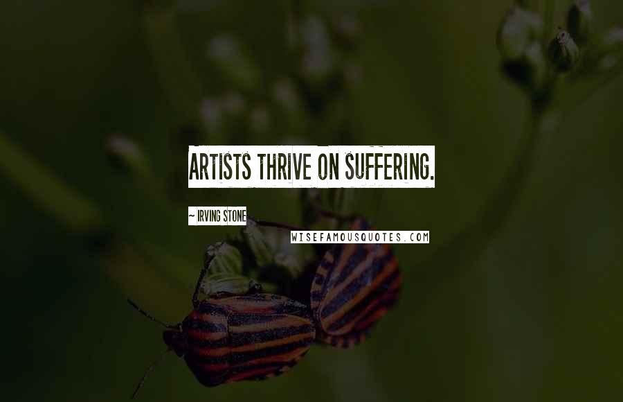 Irving Stone quotes: Artists thrive on suffering.