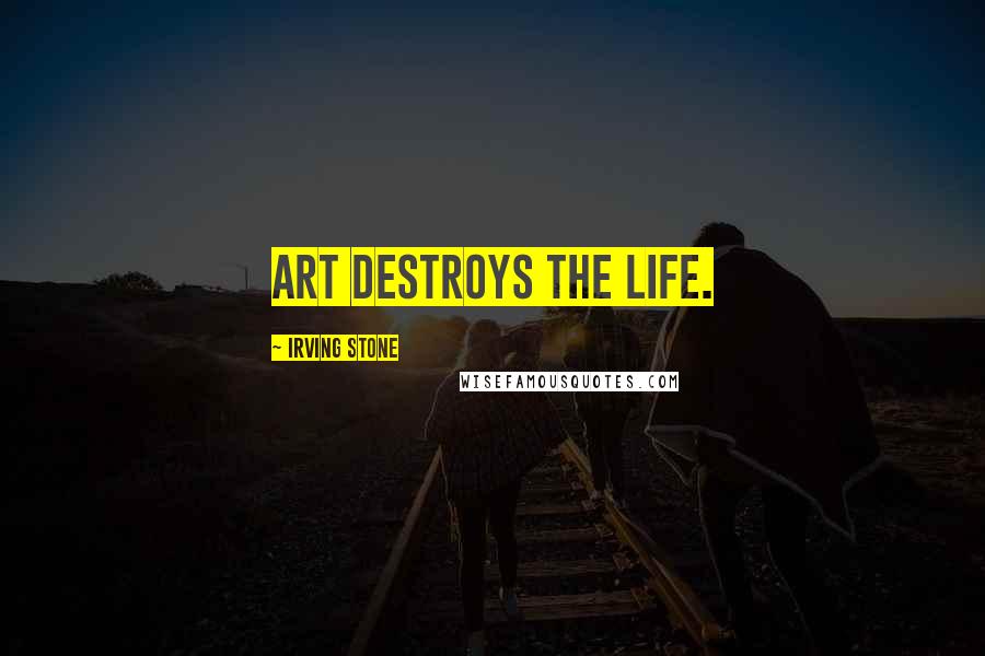Irving Stone quotes: Art destroys the life.