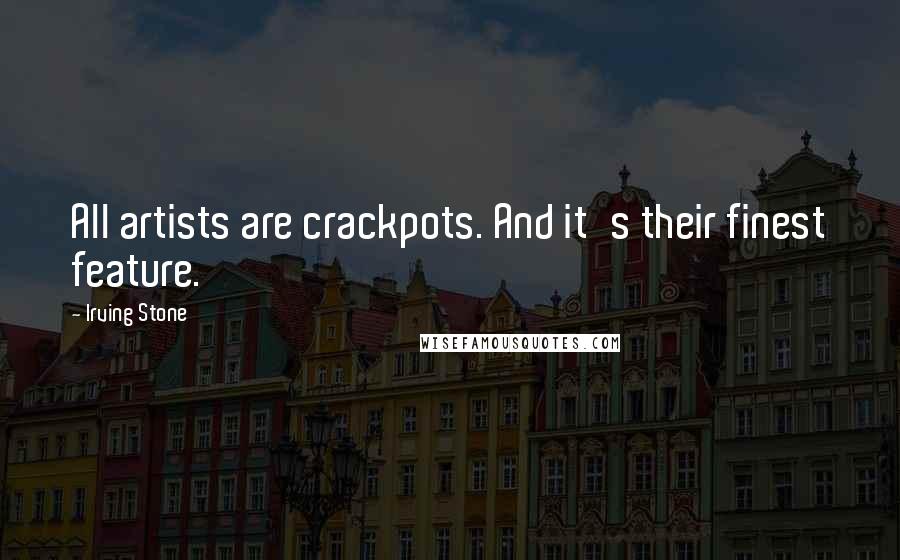 Irving Stone quotes: All artists are crackpots. And it's their finest feature.