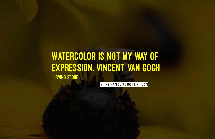 Irving Stone quotes: Watercolor is not my way of expression.[Vincent Van Gogh]