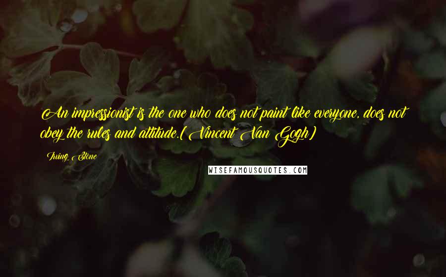 Irving Stone quotes: An impressionist is the one who does not paint like everyone, does not obey the rules and attitude.[Vincent Van Gogh]