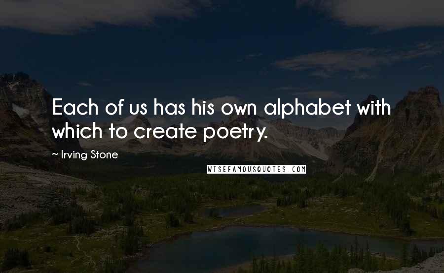 Irving Stone quotes: Each of us has his own alphabet with which to create poetry.