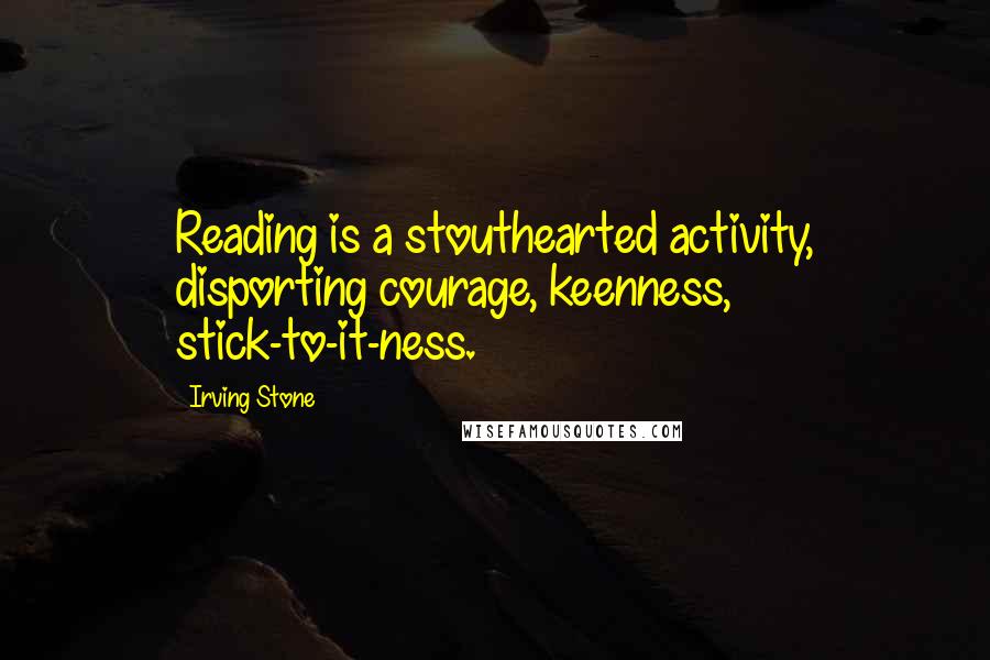 Irving Stone quotes: Reading is a stouthearted activity, disporting courage, keenness, stick-to-it-ness.