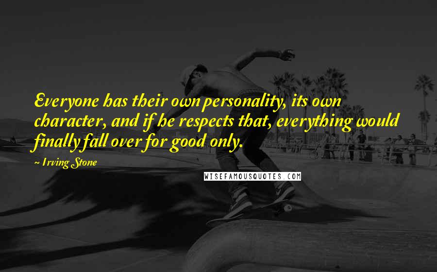 Irving Stone quotes: Everyone has their own personality, its own character, and if he respects that, everything would finally fall over for good only.