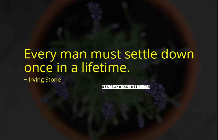 Irving Stone quotes: Every man must settle down once in a lifetime.