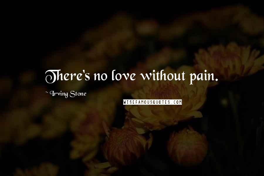 Irving Stone quotes: There's no love without pain.