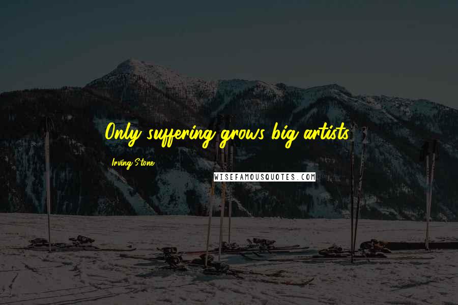 Irving Stone quotes: Only suffering grows big artists.
