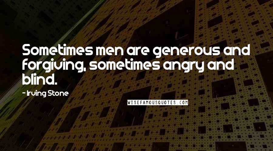 Irving Stone quotes: Sometimes men are generous and forgiving, sometimes angry and blind.