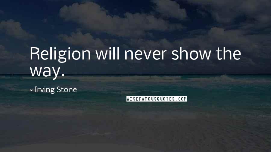 Irving Stone quotes: Religion will never show the way.