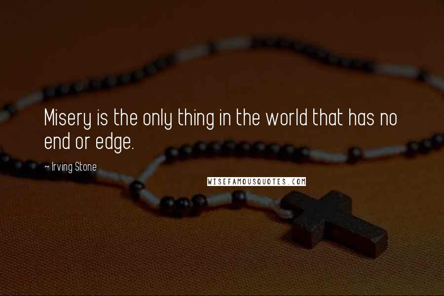 Irving Stone quotes: Misery is the only thing in the world that has no end or edge.
