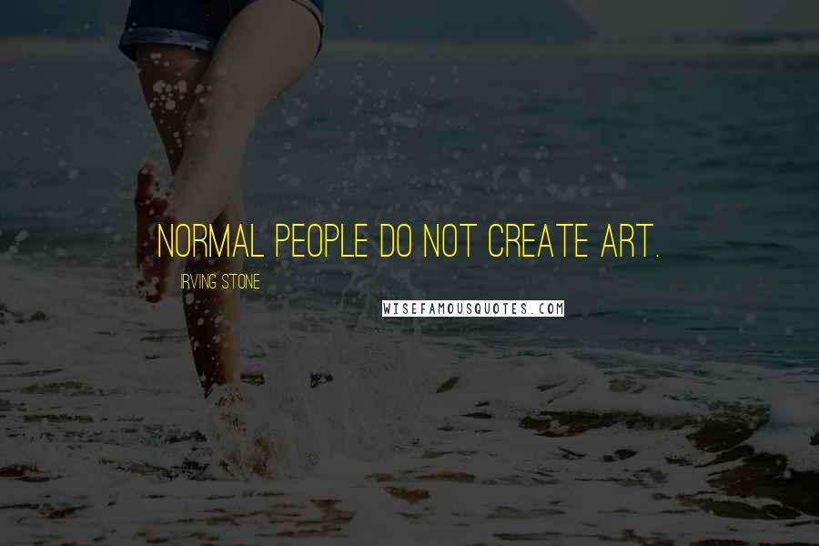 Irving Stone quotes: Normal people do not create art.