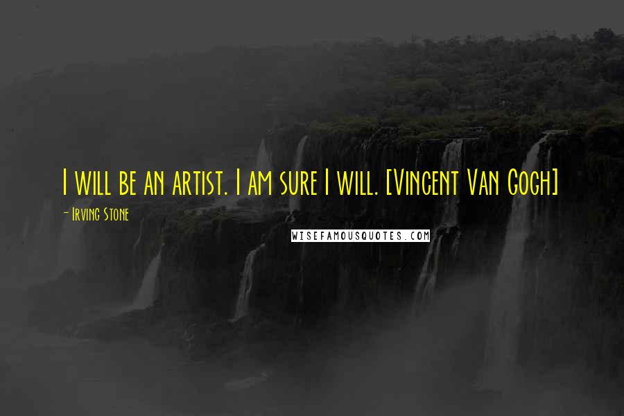 Irving Stone quotes: I will be an artist. I am sure I will. [Vincent Van Gogh]