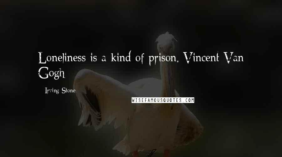 Irving Stone quotes: Loneliness is a kind of prison.[Vincent Van Gogh]
