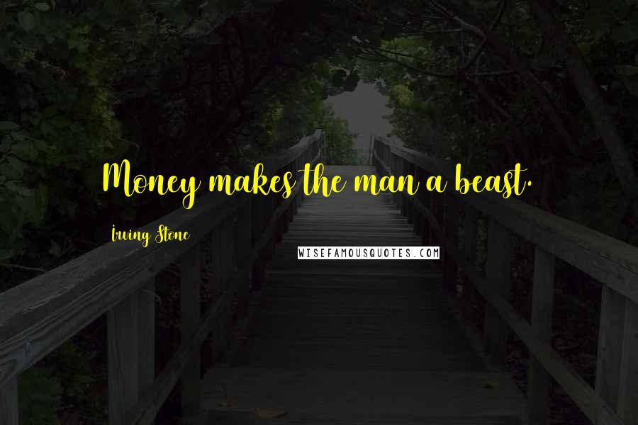 Irving Stone quotes: Money makes the man a beast.