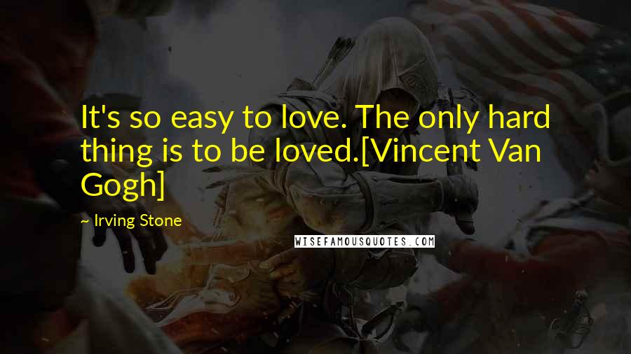 Irving Stone quotes: It's so easy to love. The only hard thing is to be loved.[Vincent Van Gogh]