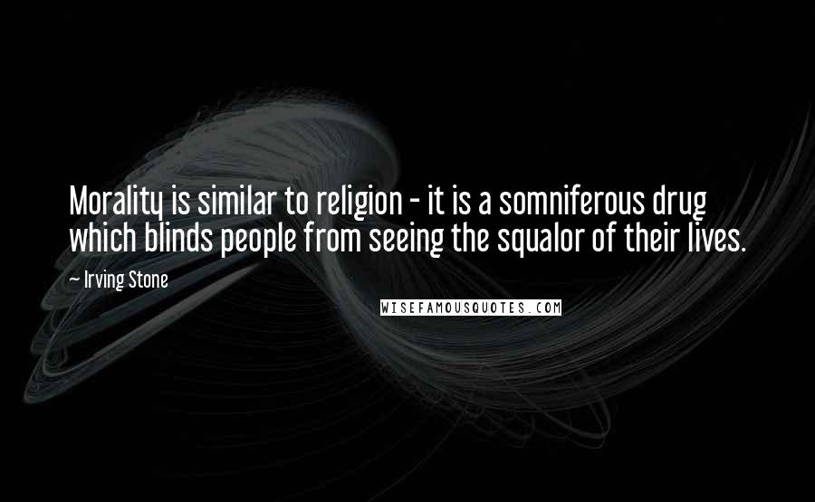 Irving Stone quotes: Morality is similar to religion - it is a somniferous drug which blinds people from seeing the squalor of their lives. Irving Stone quotes: Morality is similar to religion - it is a somniferous drug which blinds people from seeing the squalor of their lives.