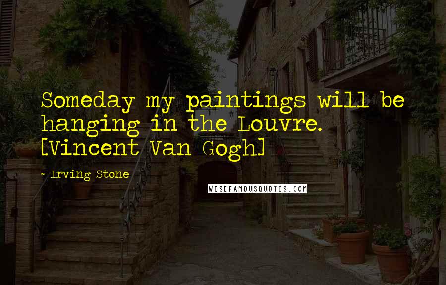 Irving Stone quotes: Someday my paintings will be hanging in the Louvre. [Vincent Van Gogh]