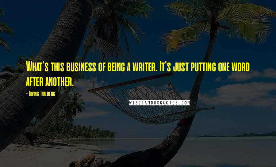 Irving Thalberg quotes: What's this business of being a writer. It's just putting one word after another.