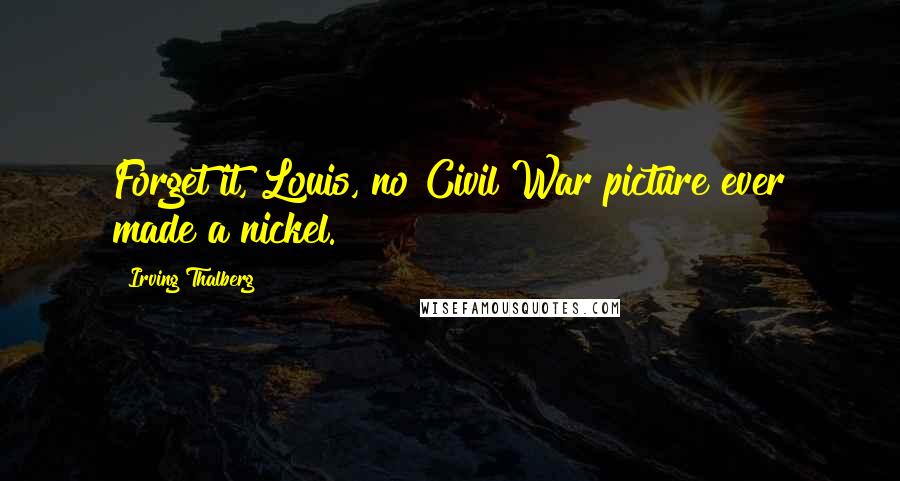 Irving Thalberg quotes: Forget it, Louis, no Civil War picture ever made a nickel.