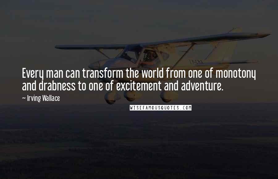 Irving Wallace quotes: Every man can transform the world from one of monotony and drabness to one of excitement and adventure. Irving Wallace quotes: Every man can transform the world from one of monotony and drabness to one of excitement and adventure.
