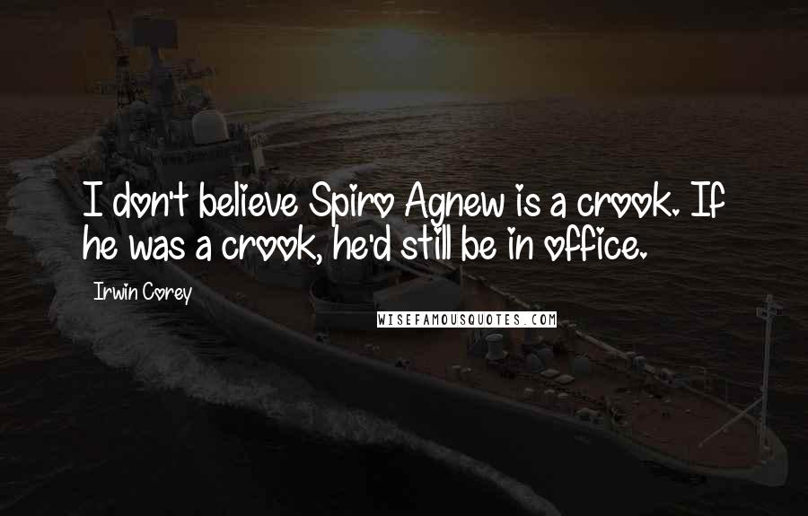 Irwin Corey quotes: I don't believe Spiro Agnew is a crook. If he was a crook, he'd still be in office.