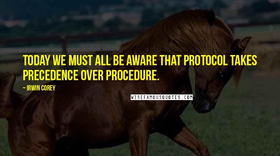 Irwin Corey quotes: Today we must all be aware that protocol takes precedence over procedure.