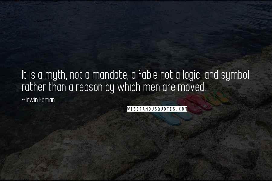 Irwin Edman quotes: It is a myth, not a mandate, a fable not a logic, and symbol rather than a reason by which men are moved.