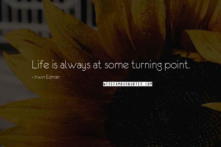 Irwin Edman quotes: Life is always at some turning point.