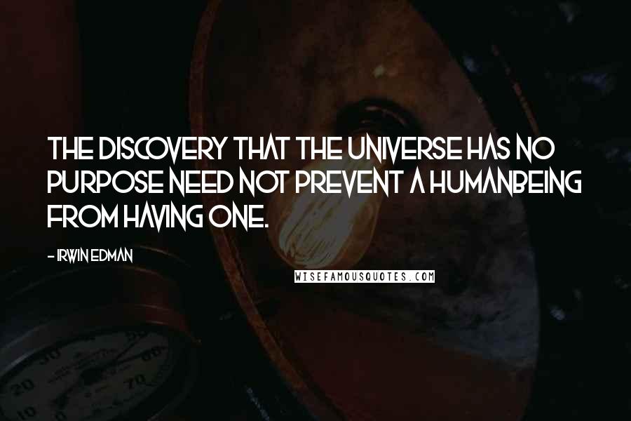 Irwin Edman quotes: The discovery that the universe has no purpose need not prevent a humanbeing from having one.