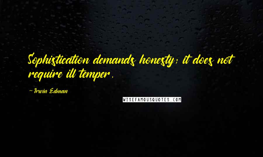 Irwin Edman quotes: Sophistication demands honesty; it does not require ill temper.