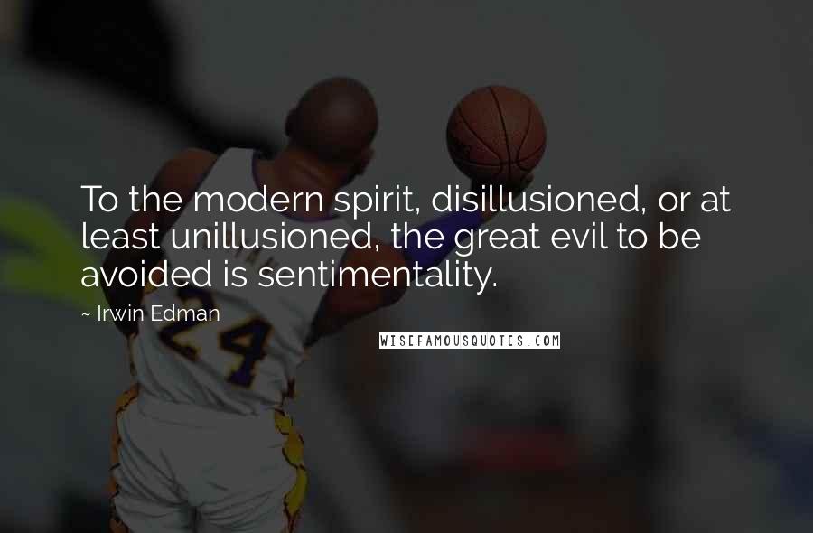 Irwin Edman quotes: To the modern spirit, disillusioned, or at least unillusioned, the great evil to be avoided is sentimentality. Irwin Edman quotes: To the modern spirit, disillusioned, or at least unillusioned, the great evil to be avoided is sentimentality.