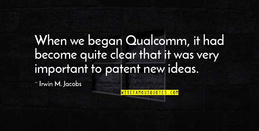 Irwin Jacobs Quotes By Irwin M. Jacobs: When we began Qualcomm, it had become quite