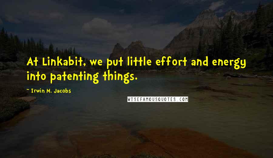 Irwin M. Jacobs quotes: At Linkabit, we put little effort and energy into patenting things. Irwin M. Jacobs quotes: At Linkabit, we put little effort and energy into patenting things.