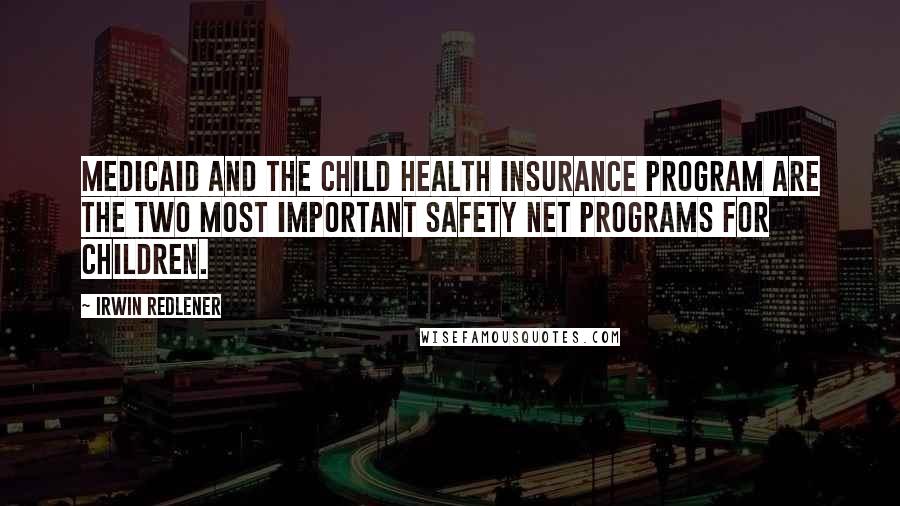 Irwin Redlener quotes: Medicaid and the Child Health Insurance Program are the two most important safety net programs for children.