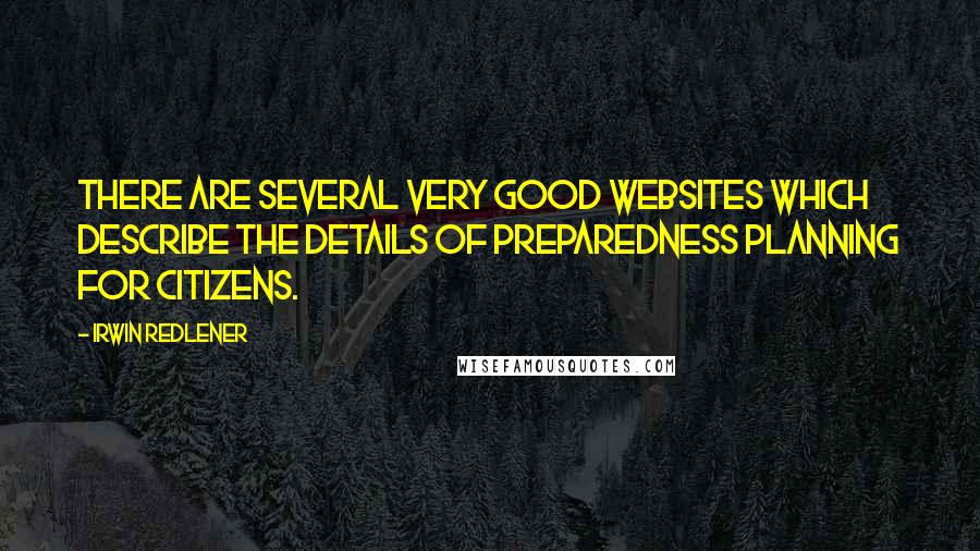 Irwin Redlener quotes: There are several very good websites which describe the details of preparedness planning for citizens.