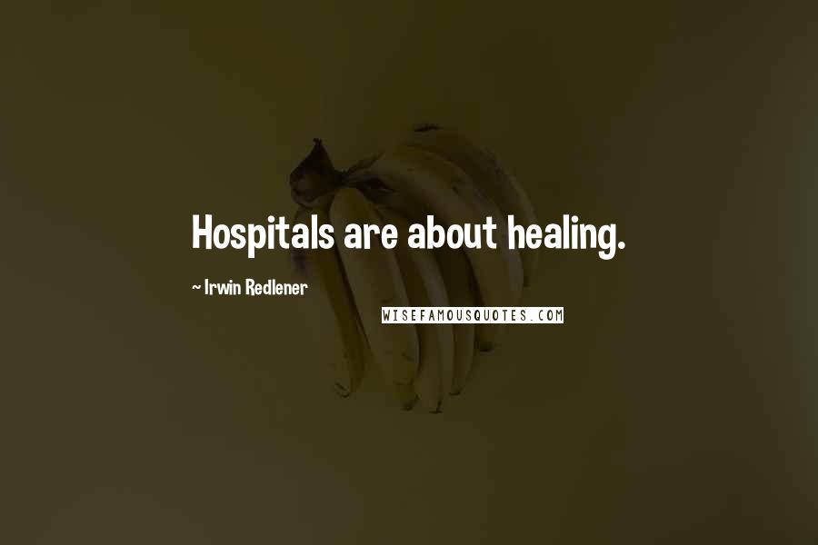 Irwin Redlener quotes: Hospitals are about healing.