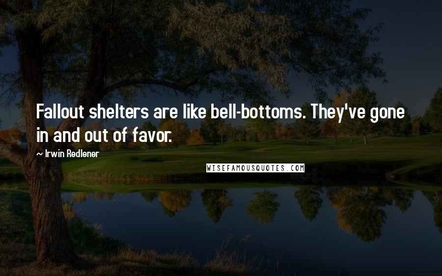 Irwin Redlener quotes: Fallout shelters are like bell-bottoms. They've gone in and out of favor.