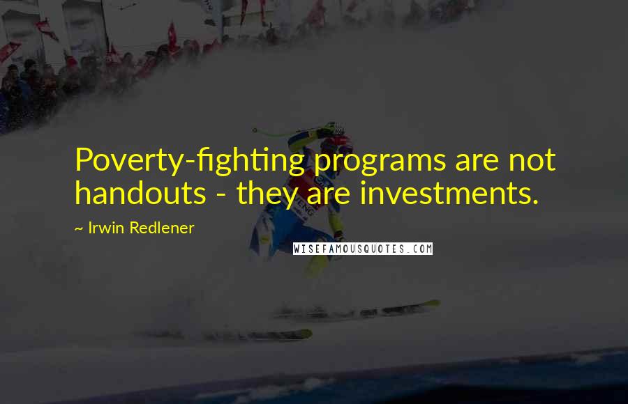Irwin Redlener quotes: Poverty-fighting programs are not handouts - they are investments.
