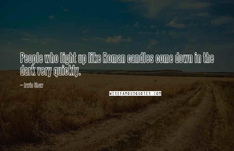 Irwin Shaw quotes: People who light up like Roman candles come down in the dark very quickly.