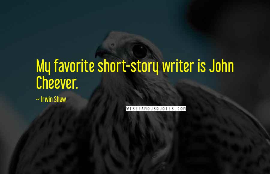 Irwin Shaw quotes: My favorite short-story writer is John Cheever.