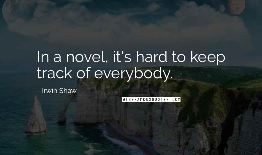 Irwin Shaw quotes: In a novel, it's hard to keep track of everybody.
