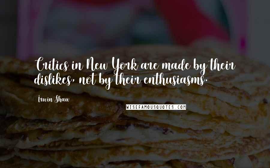 Irwin Shaw quotes: Critics in New York are made by their dislikes, not by their enthusiasms.